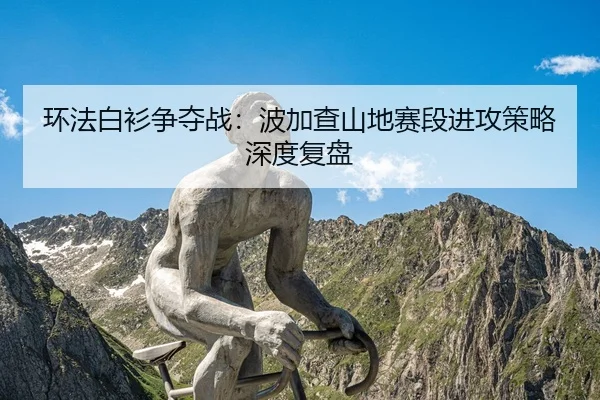环法白衫争夺战：波加查山地赛段进攻策略深度复盘