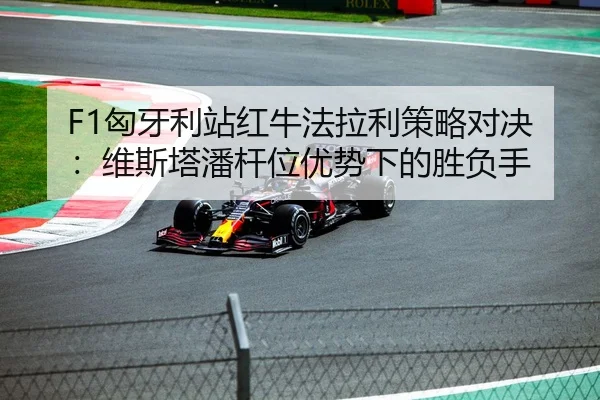 F1匈牙利站红牛法拉利策略对决：维斯塔潘杆位优势下的胜负手
