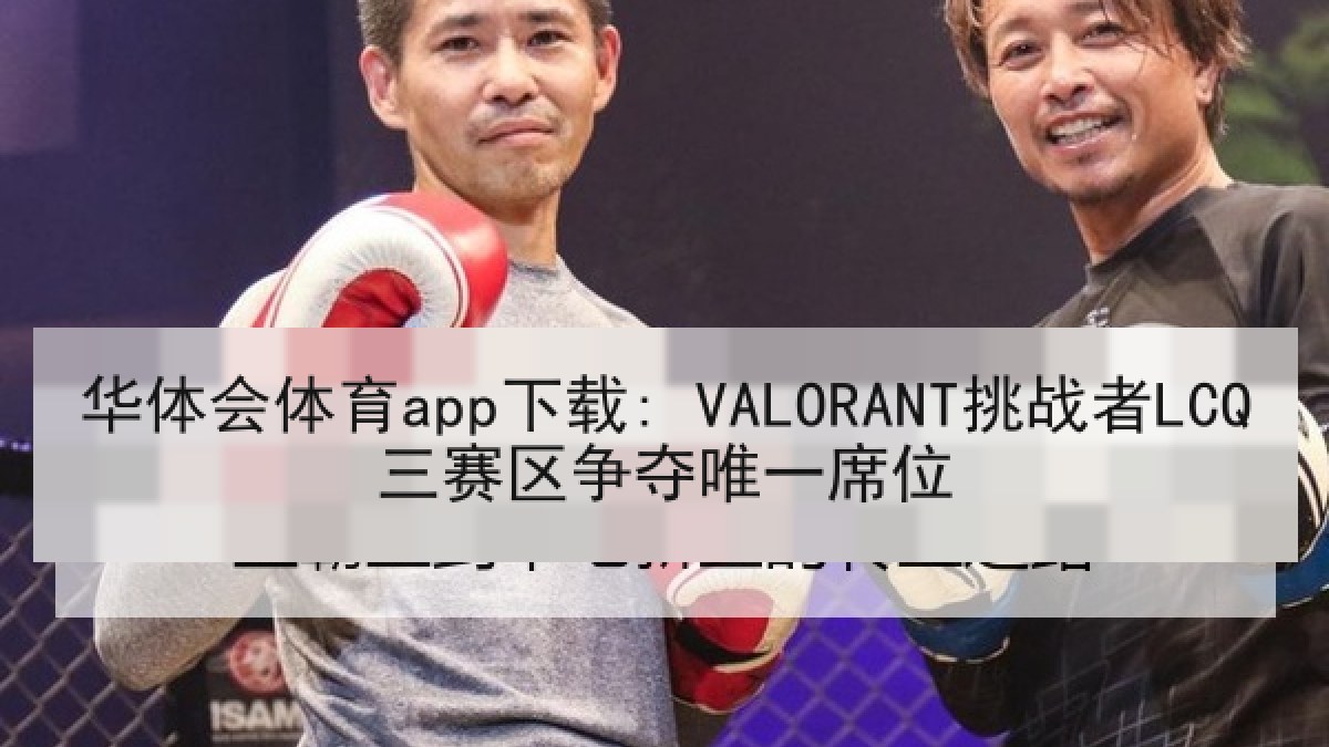 华体会体育app下载: VALORANT挑战者LCQ三赛区争夺唯一席位