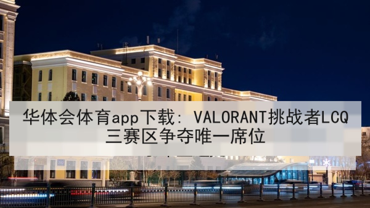 华体会体育app下载: VALORANT挑战者LCQ三赛区争夺唯一席位