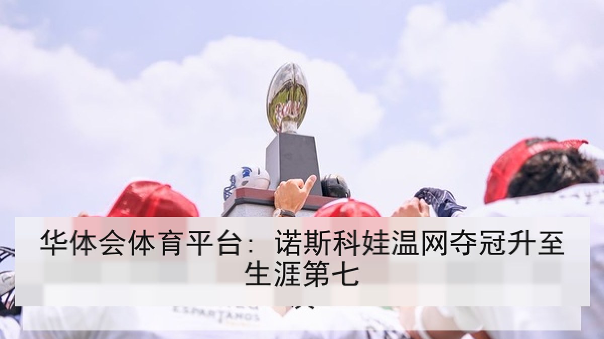 华体会体育平台: 诺斯科娃温网夺冠升至生涯第七