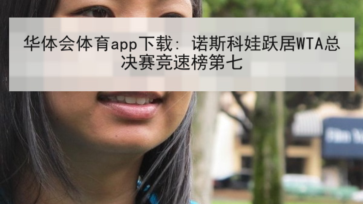 华体会体育app下载: 诺斯科娃跃居WTA总决赛竞速榜第七