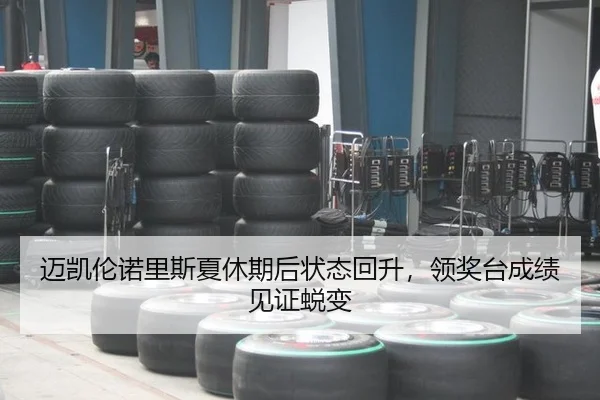 迈凯伦诺里斯夏休期后状态回升，领奖台成绩见证蜕变