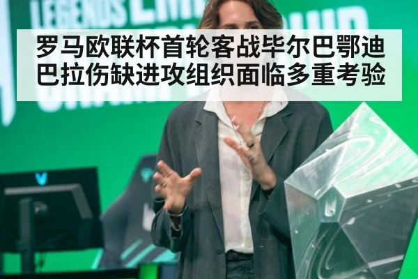 罗马欧联杯首轮客战毕尔巴鄂迪巴拉伤缺进攻组织面临多重考验